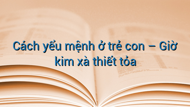 Cách yểu mệnh ở trẻ con - Giờ kim xà thiết tỏa