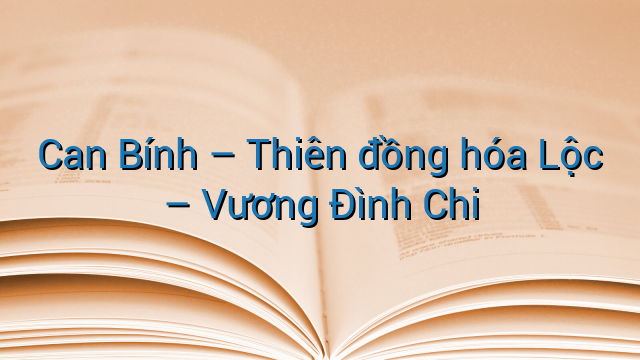 Can Bính - Thiên đồng hóa Lộc - Vương Đình Chi