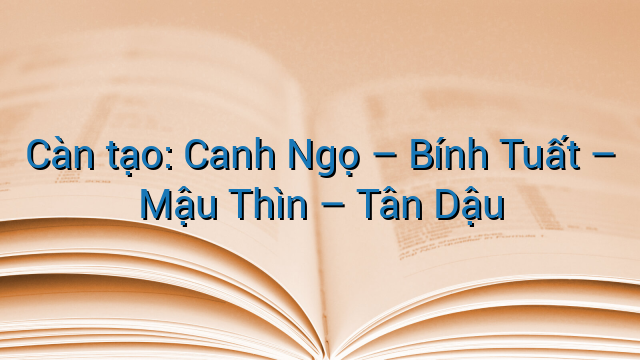 Càn tạo: Canh Ngọ - Bính Tuất – Mậu Thìn – Tân Dậu