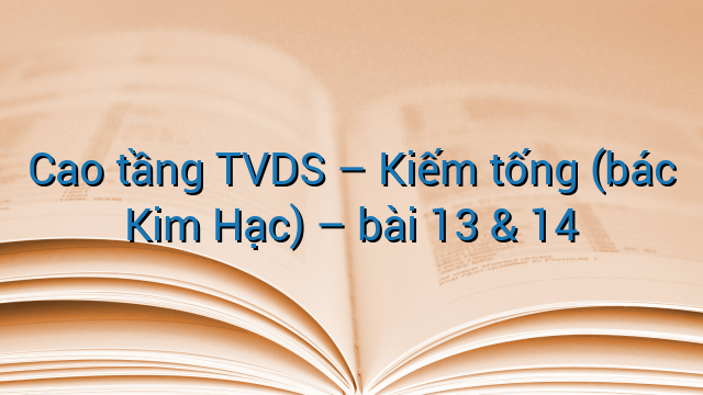 Cao tầng TVDS - Kiếm tống (bác Kim Hạc) - bài 13 &amp; 14