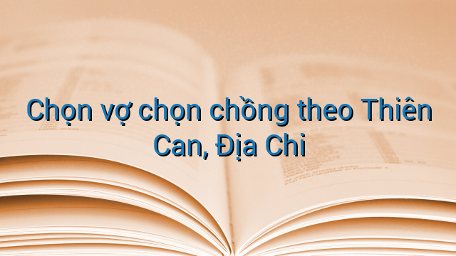 Chọn vợ chọn chồng theo Thiên Can, Địa Chi