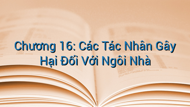 Chương 16: Các Tác Nhân Gây Hại Đối Với Ngôi Nhà