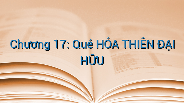Chương 17: Quẻ HỎA THIÊN ĐẠI HỮU
