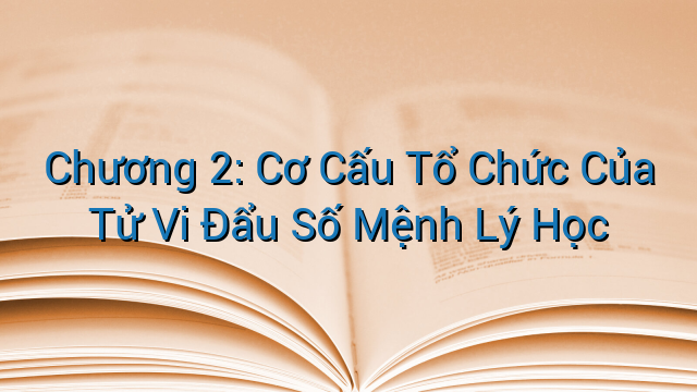 Chương 2: Cơ Cấu Tổ Chức Của Tử Vi Đẩu Số Mệnh Lý Học