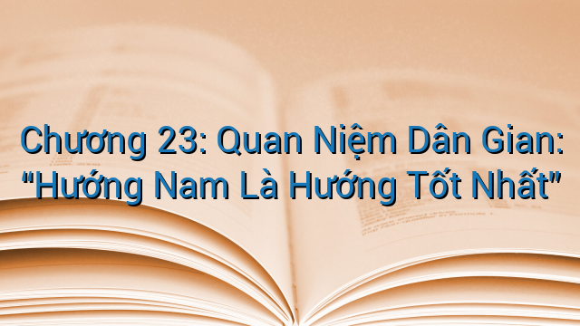 Chương 23: Quan Niệm Dân Gian: “Hướng Nam Là Hướng Tốt Nhất”