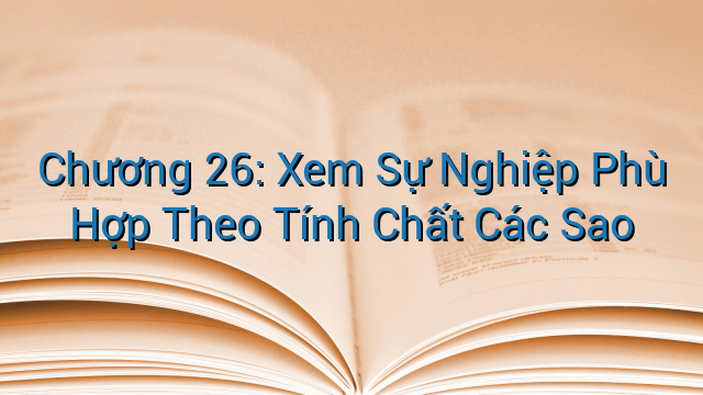 Chương 26: Xem Sự Nghiệp Phù Hợp Theo Tính Chất Các Sao
