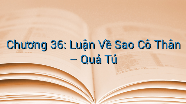 Chương 36: Luận Về Sao Cô Thân – Quả Tú