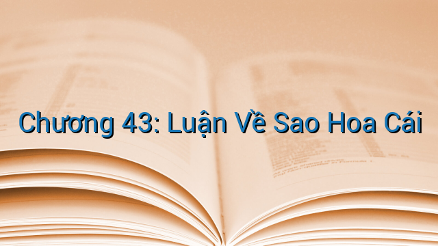 Chương 43: Luận Về Sao Hoa Cái
