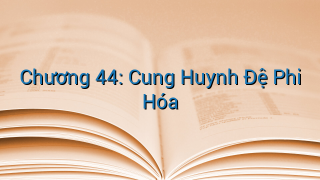 Chương 44: Cung Huynh Đệ Phi Hóa