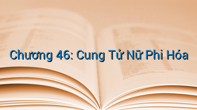 Chương 46: Cung Tử Nữ Phi Hóa