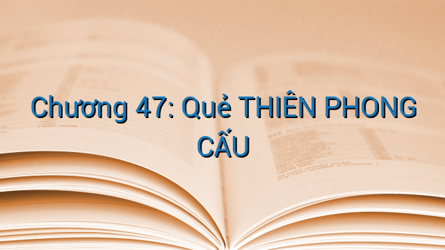 Chương 47: Quẻ THIÊN PHONG CẤU