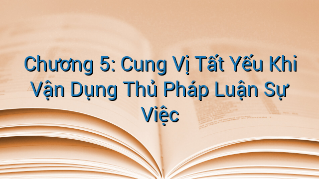 Chương 5: Cung Vị Tất Yếu Khi Vận Dụng Thủ Pháp Luận Sự Việc