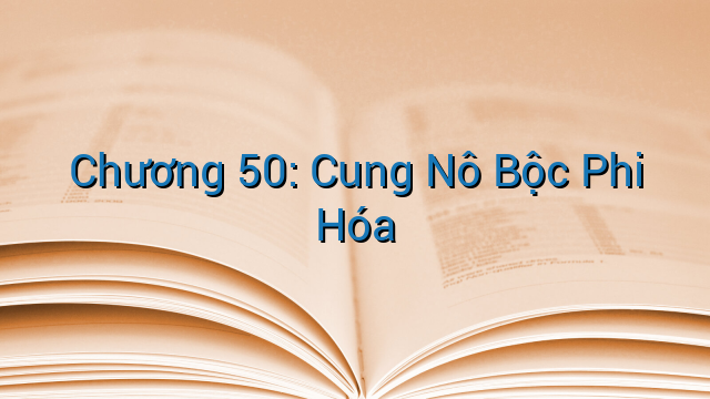 Chương 50: Cung Nô Bộc Phi Hóa