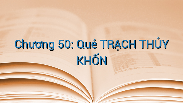Chương 50: Quẻ TRẠCH THỦY KHỐN
