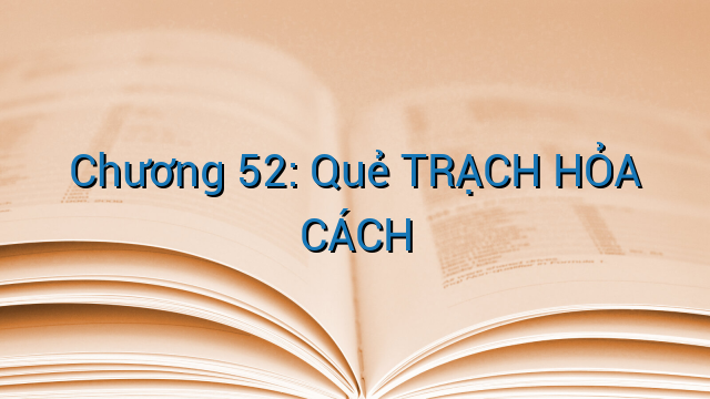 Chương 52: Quẻ TRẠCH HỎA CÁCH