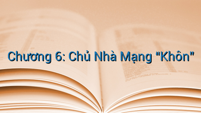 Chương 6: Chủ Nhà Mạng “Khôn”