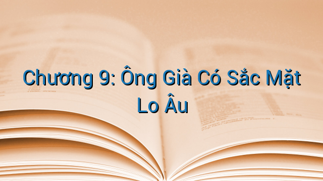 Chương 9: Ông Già Có Sắc Mặt Lo Âu