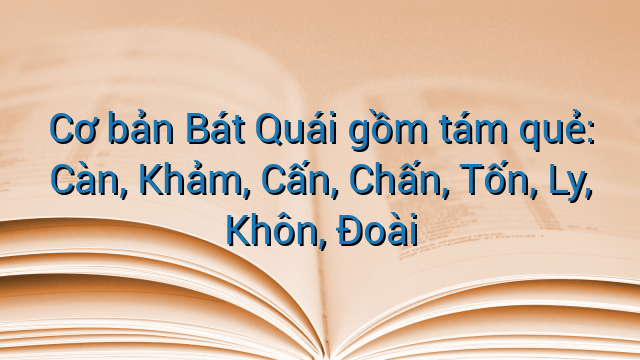 Cơ bản Bát Quái gồm tám quẻ: Càn, Khảm, Cấn, Chấn, Tốn, Ly, Khôn, Đoài