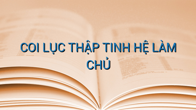 COI LỤC THẬP TINH HỆ LÀM CHỦ