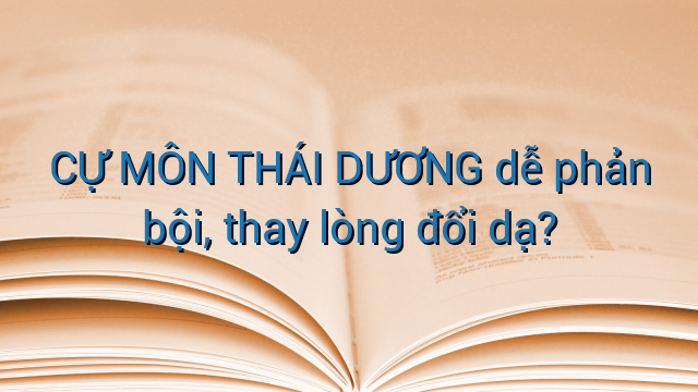 CỰ MÔN THÁI DƯƠNG dễ phản bội, thay lòng đổi dạ?