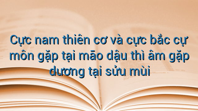 Cực nam thiên cơ và cực bắc cự môn gặp tại mão dậu thì âm gặp dương tại sửu mùi
