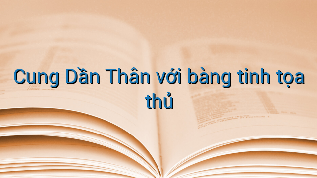 Cung Dần Thân với bàng tinh tọa thủ