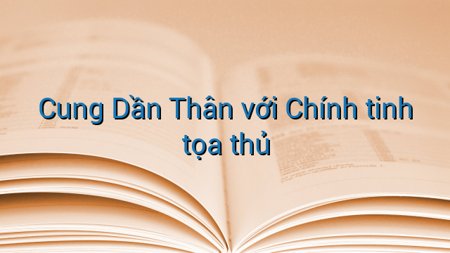 Cung Dần Thân với Chính tinh tọa thủ