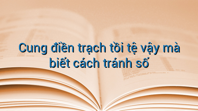 Cung điền trạch tồi tệ vậy mà biết cách tránh số