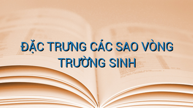 ĐẶC TRƯNG CÁC SAO VÒNG TRƯỜNG SINH