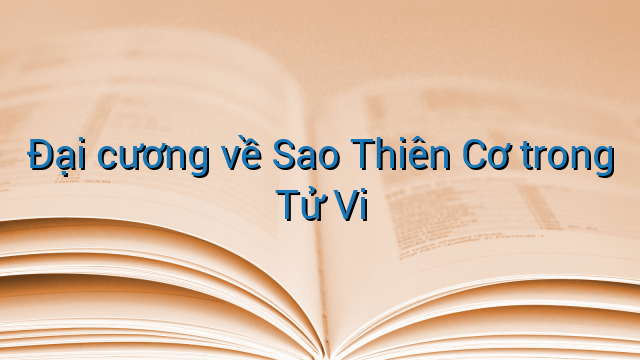 Đại cương về Sao Thiên Cơ trong Tử Vi