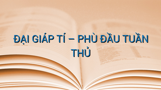 ĐẠI GIÁP TÍ - PHÙ ĐẦU TUẦN THỦ