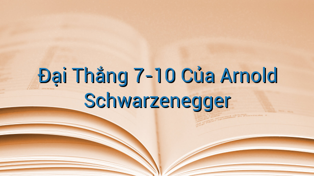 Đại Thắng 7-10 Của Arnold Schwarzenegger