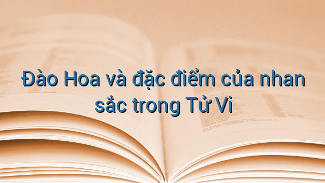 Đào Hoa và đặc điểm của nhan sắc trong Tử Vi
