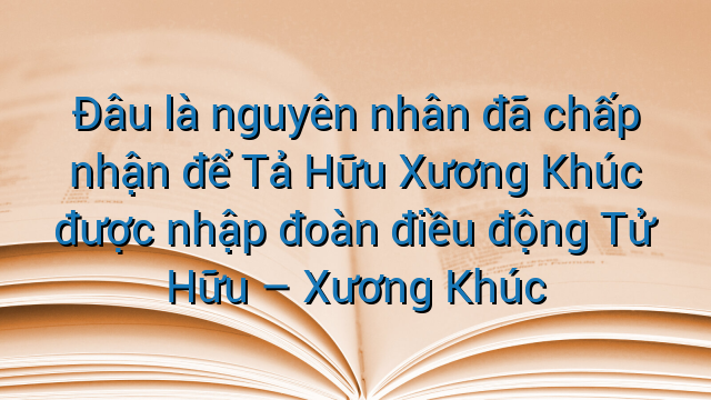 Đâu là nguyên nhân đã chấp nhận để Tả Hữu Xương Khúc được nhập đoàn điều động Tử Hữu - Xương Khúc