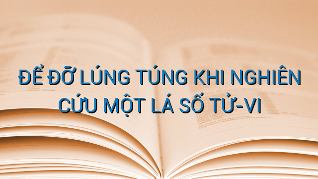 ĐỂ ĐỠ LÚNG TÚNG KHI NGHIÊN CỨU MỘT LÁ SỐ TỬ-VI