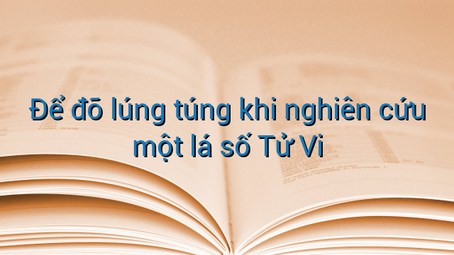 Để đỡ lúng túng khi nghiên cứu một lá số Tử Vi