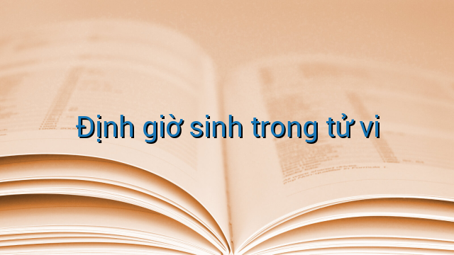 Định giờ sinh trong tử vi