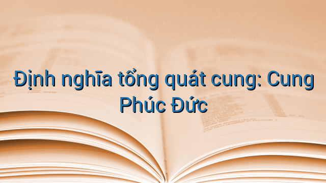 Định nghĩa tổng quát cung: Cung Phúc Đức