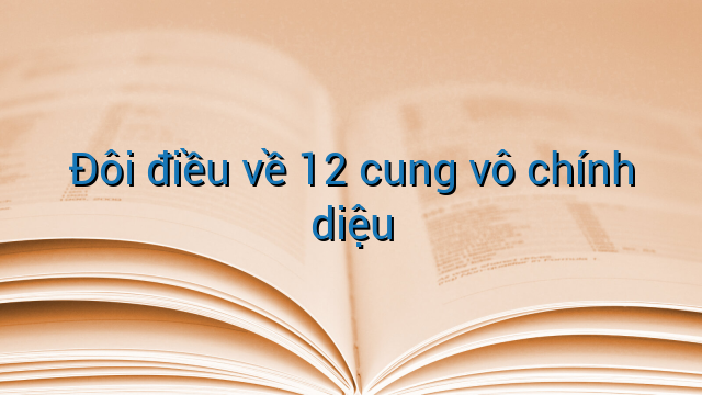 Đôi điều về 12 cung vô chính diệu