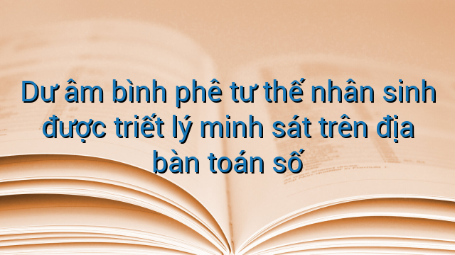 Dư âm bình phê tư thế nhân sinh được triết lý minh sát trên địa bàn toán số