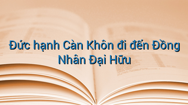 Đức hạnh Càn Khôn đi đến Đồng Nhân Đại Hữu