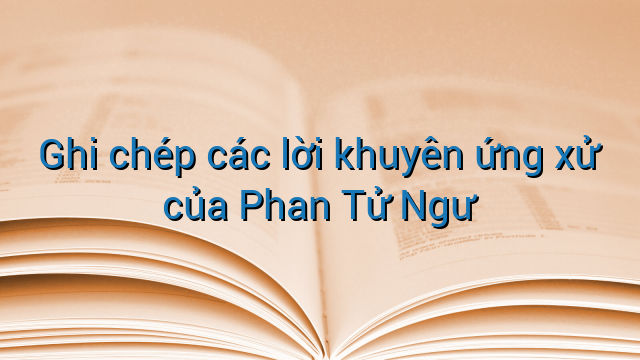 Ghi chép các lời khuyên ứng xử của Phan Tử Ngư