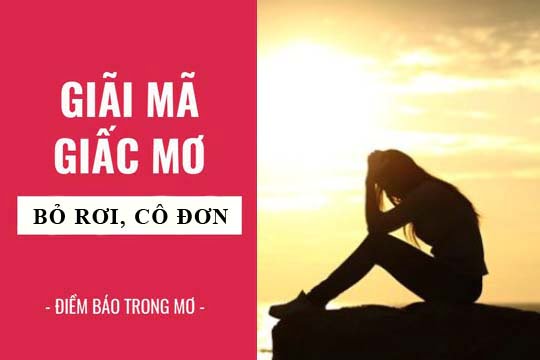 Giải mã giấc mơ: Nằm mơ thấy bị bỏ rơi, cô đơn điềm báo gì, lành hay dữ? con số liên quan