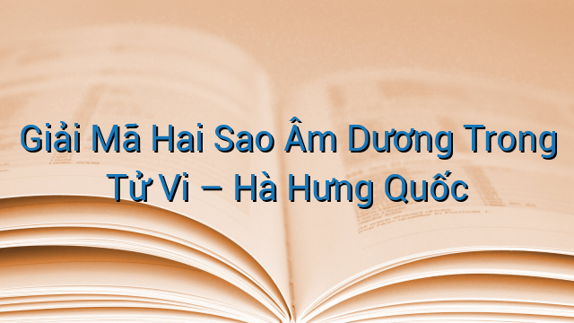 Giải Mã Hai Sao Âm Dương Trong Tử Vi – Hà Hưng Quốc