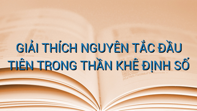 GIẢI THÍCH NGUYÊN TẮC ĐẦU TIÊN TRONG THẦN KHÊ ĐỊNH SỐ