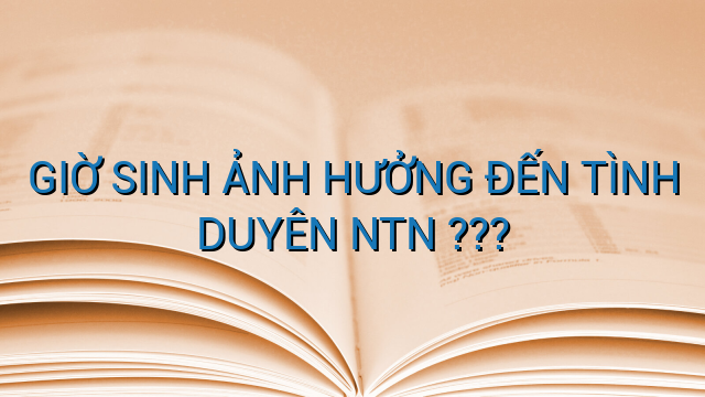 GIỜ SINH ẢNH HƯỞNG ĐẾN TÌNH DUYÊN NTN ???