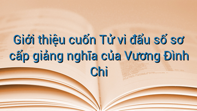 Giới thiệu cuốn Tử vi đẩu số sơ cấp giảng nghĩa của Vương Đình Chi