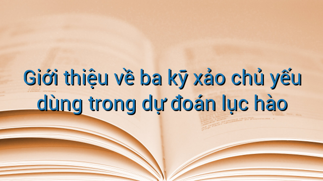 Giới thiệu về ba kỹ xảo chủ yếu dùng trong dự đoán lục hào