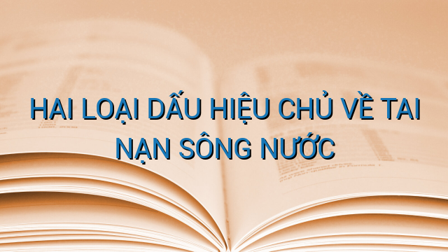 HAI LOẠI DẤU HIỆU CHỦ VỀ TAI NẠN SÔNG NƯỚC