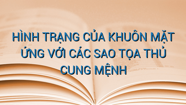 HÌNH TRẠNG CỦA KHUÔN MẶT ỨNG VỚI CÁC SAO TỌA THỦ CUNG MỆNH